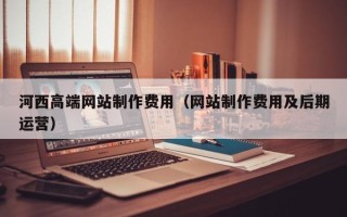 永兴河西高端网站制作费用（网站制作费用及后期运营）