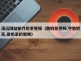 永兴清远网站制作奶茶视频（做奶茶视频,学做奶茶,做奶茶的视频）