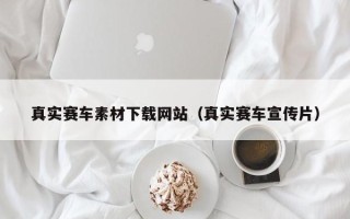 永兴真实赛车素材下载网站（真实赛车宣传片）