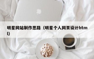 永兴明星网站制作思路（明星个人网页设计html）