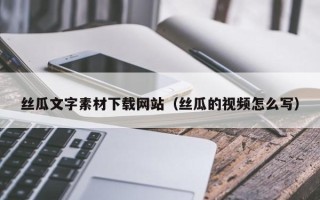 永兴丝瓜文字素材下载网站（丝瓜的视频怎么写）