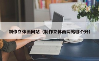 永兴制作立体画网站（制作立体画网站哪个好）