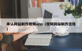 永兴承认网站制作视频app（视频网站制作流程）